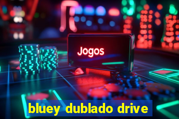 bluey dublado drive